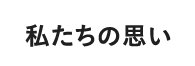 私たちの思い